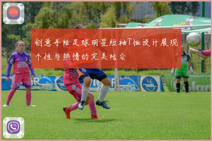 创意手绘足球明星短袖T恤设计展现个性与热情的完美结合