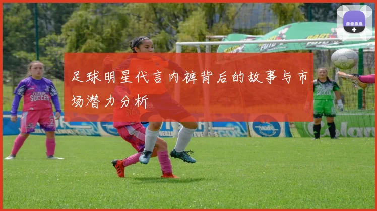 足球明星代言内裤背后的故事与市场潜力分析