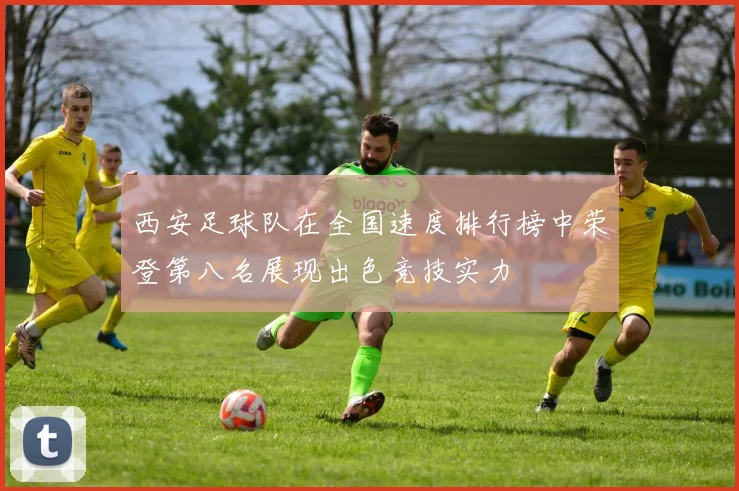 西安足球队在全国速度排行榜中荣登第八名展现出色竞技实力