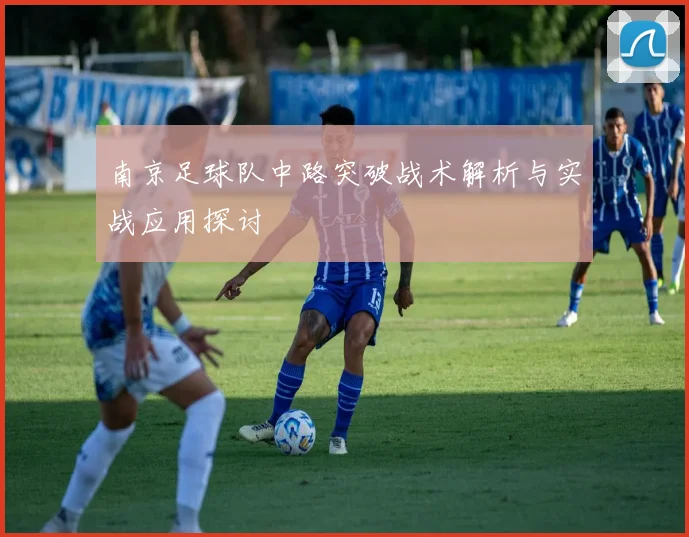 南京足球队中路突破战术解析与实战应用探讨