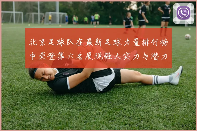 北京足球队在最新足球力量排行榜中荣登第六名展现强大实力与潜力
