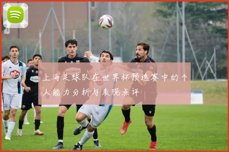 上海足球队在世界杯预选赛中的个人能力分析与表现点评