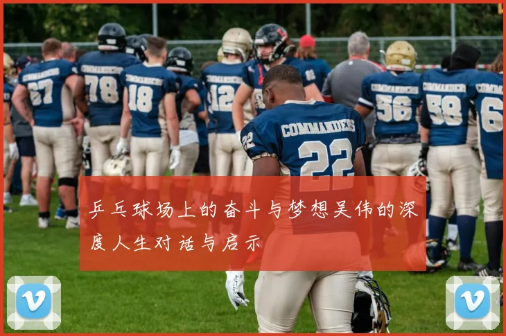 乒乓球场上的奋斗与梦想吴伟的深度人生对话与启示