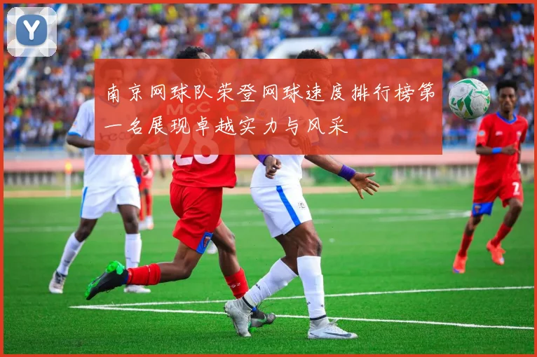 南京网球队荣登网球速度排行榜第一名展现卓越实力与风采