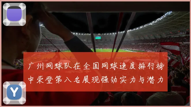 广州网球队在全国网球速度排行榜中荣登第八名展现强劲实力与潜力