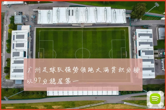 广州足球队强势领跑大满贯积分榜以97分稳居第一