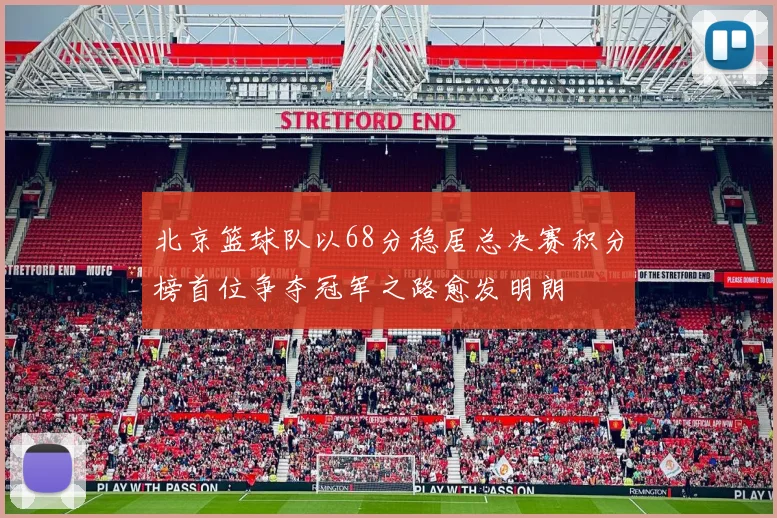 北京篮球队以68分稳居总决赛积分榜首位争夺冠军之路愈发明朗