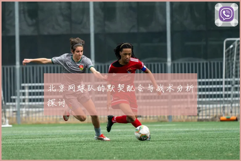 北京网球队的默契配合与战术分析探讨