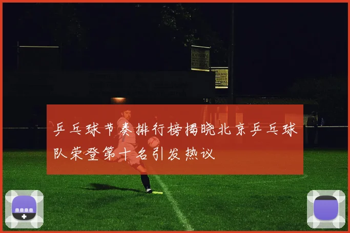 乒乓球节奏排行榜揭晓北京乒乓球队荣登第十名引发热议