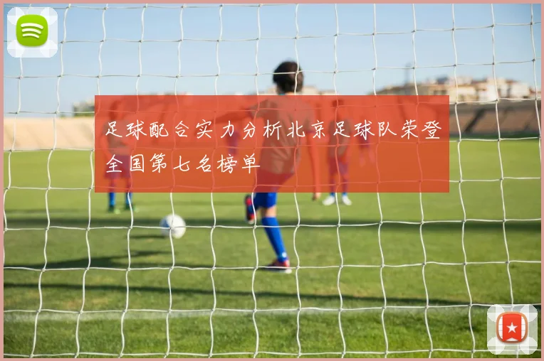 足球配合实力分析北京足球队荣登全国第七名榜单