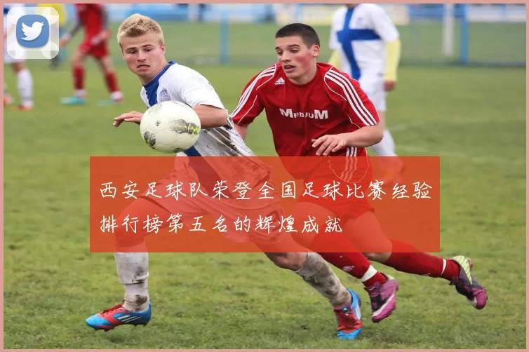 西安足球队荣登全国足球比赛经验排行榜第五名的辉煌成就