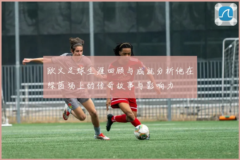 欧文足球生涯回顾与成就分析他在绿茵场上的传奇故事与影响力