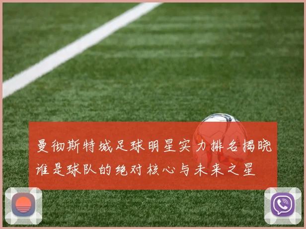 曼彻斯特城足球明星实力排名揭晓谁是球队的绝对核心与未来之星