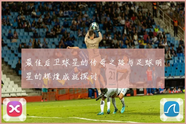 最佳后卫球星的传奇之路与足球明星的辉煌成就探讨